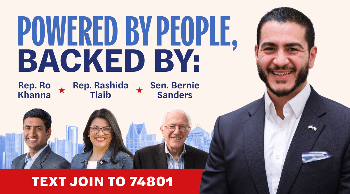 Powered by people, backed by Rep. Ro Khanna, Rep. Rashida Tlaib, Sen. Bernie Sanders. Text Join to 74801 to join our campaign