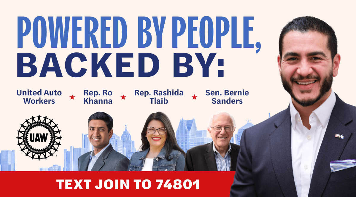 Powered by people, backed by United Auto Workers, Rep. Ro Khanna, Rep. Rashida Tlaib, Sen. Bernie Sanders. Text Join to 74801 to join our campaign