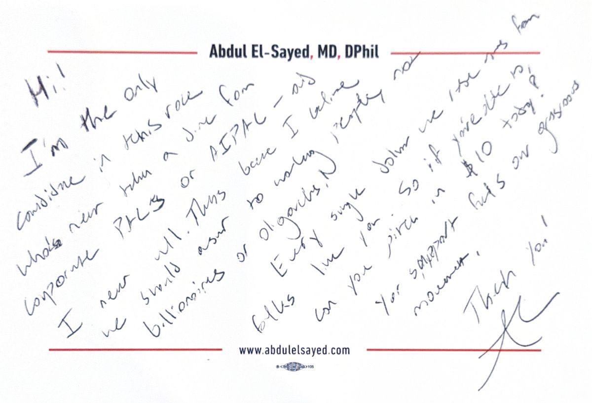 Hi! I’m the only candidate in this race who’s never taken a dime from corporate PACs or AIPAC — and I never will. That's because I believe we should answer to working people, not billionaires or oligarchs. Every single dollar we raise comes from folks like you. So if you’re able to, can you pitch in $10 today? Your support fuels our grassroots movement. Thank you! — Abdul