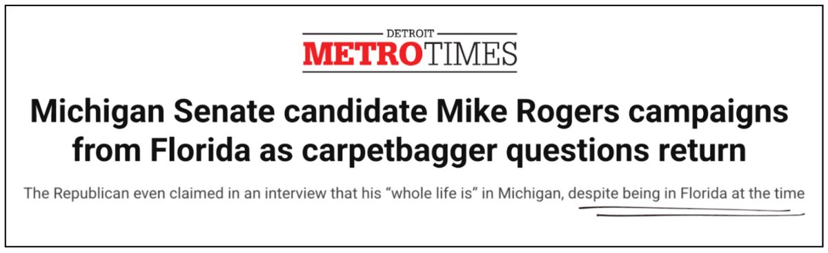 Detroit Metro Times: Michigan Senate candidate Mike Rogers campaigns from Florida as carpetbagger questions return. The Republican even claimed in an interview that his “whole life is” in Michigan, despite being in Florida at the time